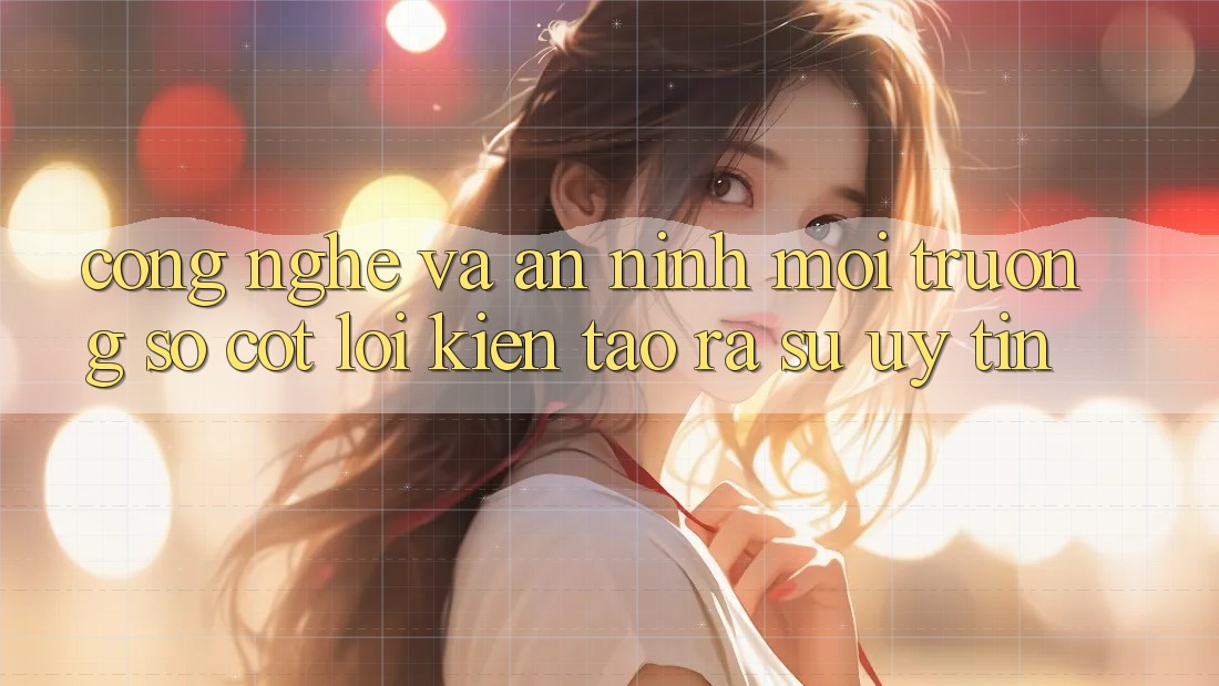 Công Nghệ Và An ninh – Môi trường số Cốt Lõi Kiến tạo ra Sự Uy Tín