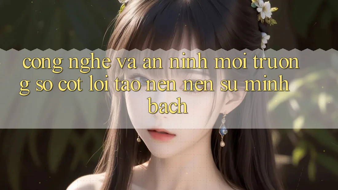 Công Nghệ Và An ninh – Môi trường số Cốt Lõi Tạo nên Nên Sự Minh bạch