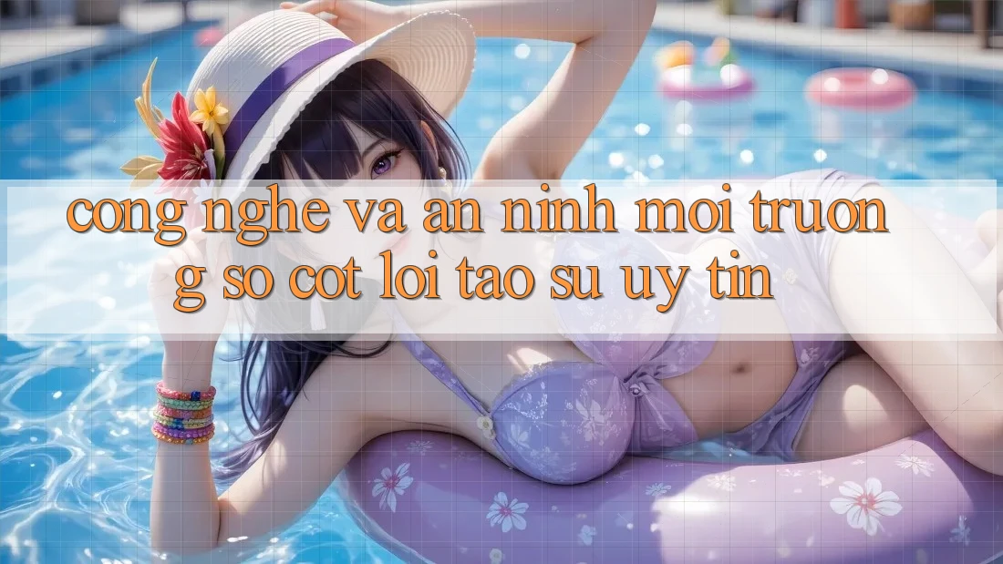 Công Nghệ Và An ninh – Môi trường số Cốt Lõi Tạo Sự Uy Tín