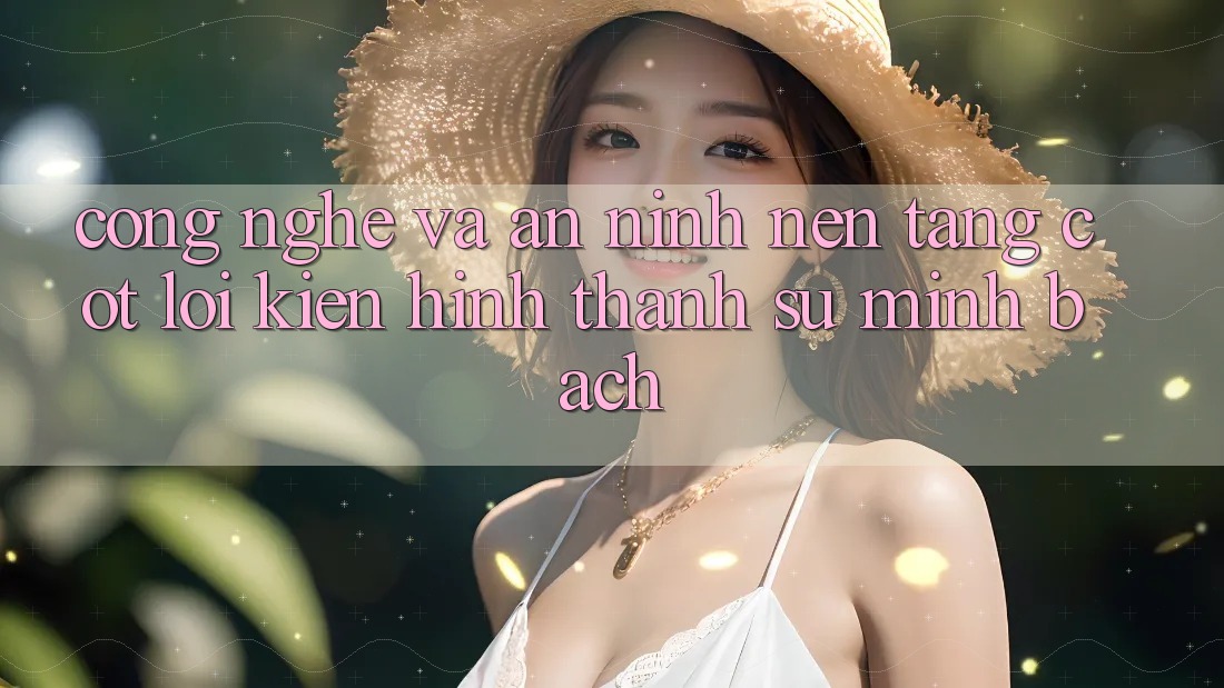 Công Nghệ Và An ninh – Nền Tảng Cốt Lõi Kiến hình thành Sự Minh bạch