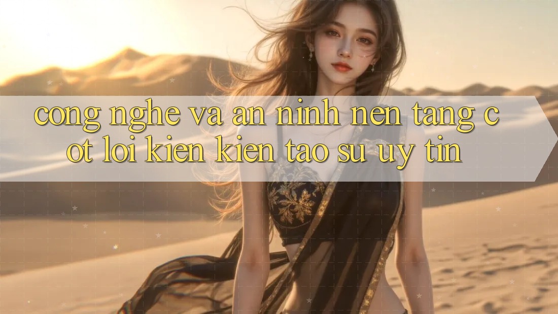 Công Nghệ Và An ninh – Nền Tảng Cốt Lõi Kiến kiến tạo Sự Uy Tín Công Nghệ Và An ninh – Nền Tảng Cốt Lõi Kiến kiến tạo Sự Uy Tín