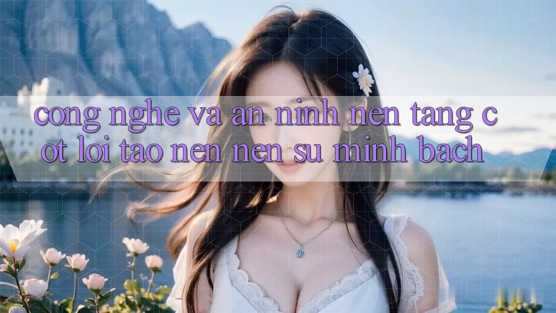 Công Nghệ Và An ninh – Nền Tảng Cốt Lõi Tạo nên Nên Sự Minh bạch Công Nghệ Và An ninh – Nền Tảng Cốt Lõi Tạo nên Nên Sự Minh bạch