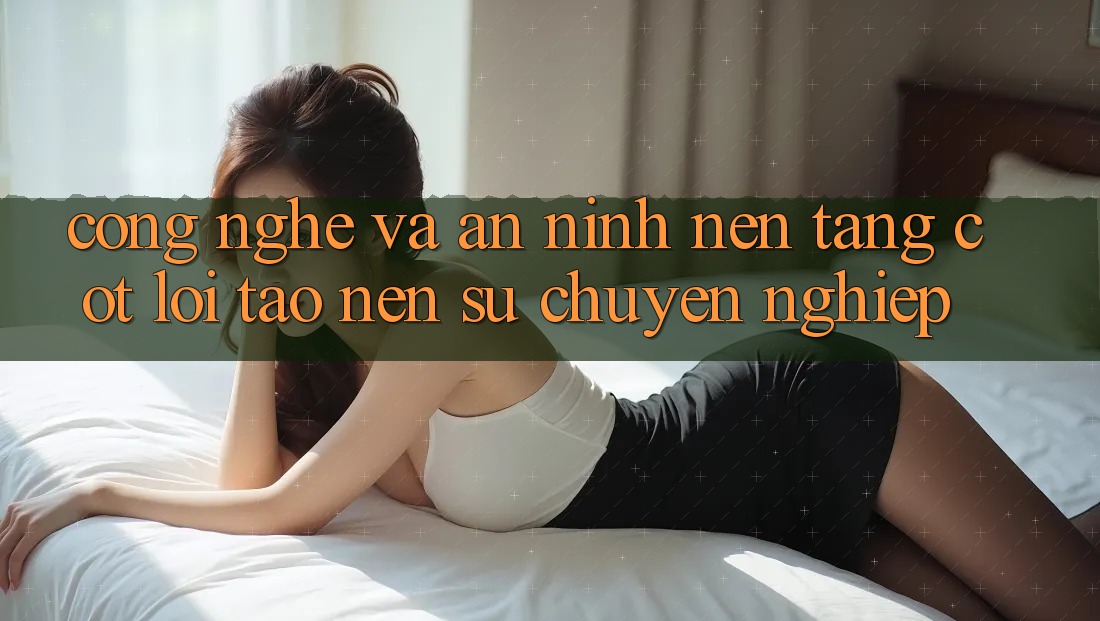 Công Nghệ Và An ninh – Nền Tảng Cốt Lõi Tạo Nên Sự Chuyên nghiệp Công Nghệ Và An ninh – Nền Tảng Cốt Lõi Tạo Nên Sự Chuyên nghiệp