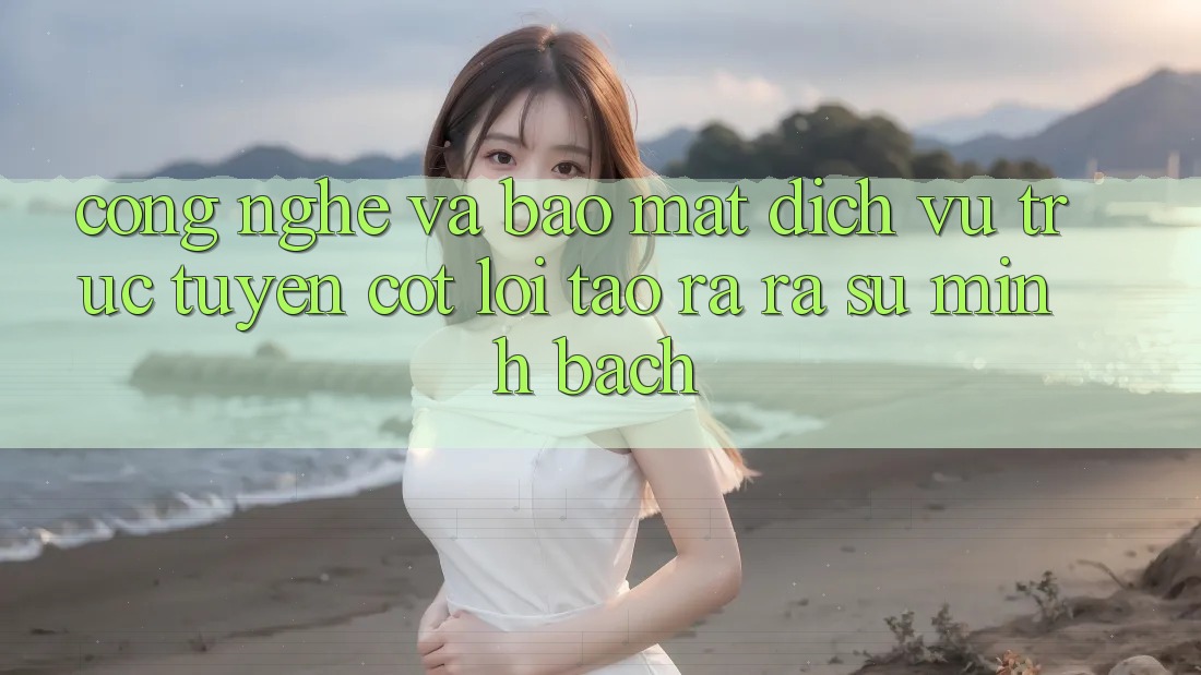 Công Nghệ Và Bảo Mật – Dịch vụ trực tuyến Cốt Lõi Tạo ra ra Sự Minh bạch