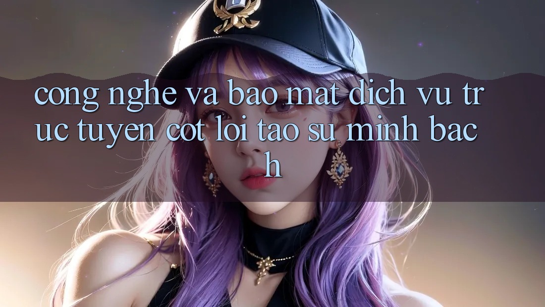 Công Nghệ Và Bảo Mật – Dịch vụ trực tuyến Cốt Lõi Tạo Sự Minh bạch