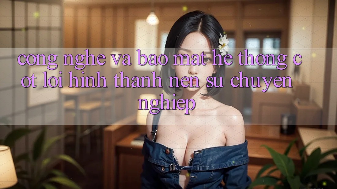 Công Nghệ Và Bảo Mật – Hệ thống Cốt Lõi Hình thành Nên Sự Chuyên nghiệp