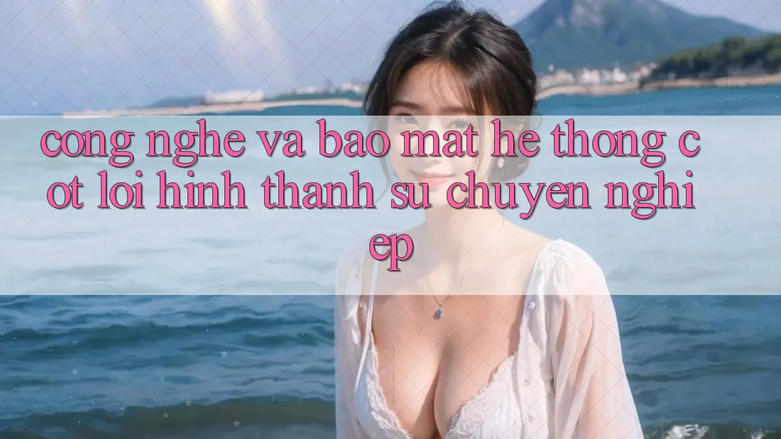 Công Nghệ Và Bảo Mật – Hệ thống Cốt Lõi Hình thành Sự Chuyên nghiệp