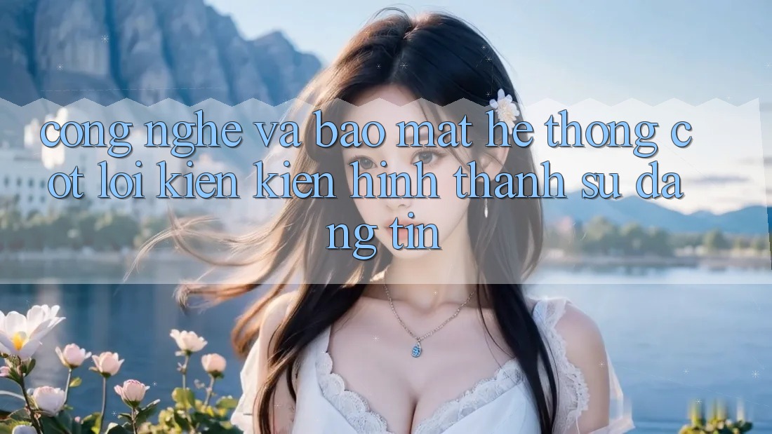 Công Nghệ Và Bảo Mật – Hệ thống Cốt Lõi Kiến kiến hình thành Sự Đáng tin