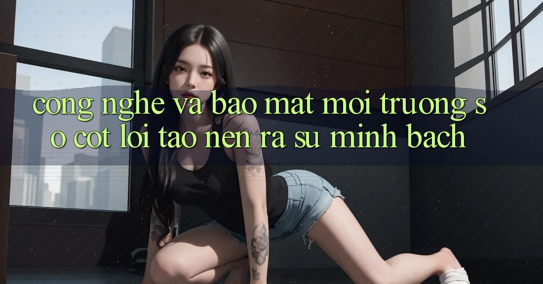 Công Nghệ Và Bảo Mật – Môi trường số Cốt Lõi Tạo nên ra Sự Minh bạch