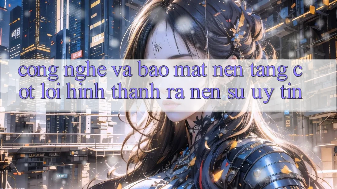 Công Nghệ Và Bảo Mật – Nền Tảng Cốt Lõi Hình thành ra Nên Sự Uy Tín Công Nghệ Và Bảo Mật – Nền Tảng Cốt Lõi Hình thành ra Nên Sự Uy Tín