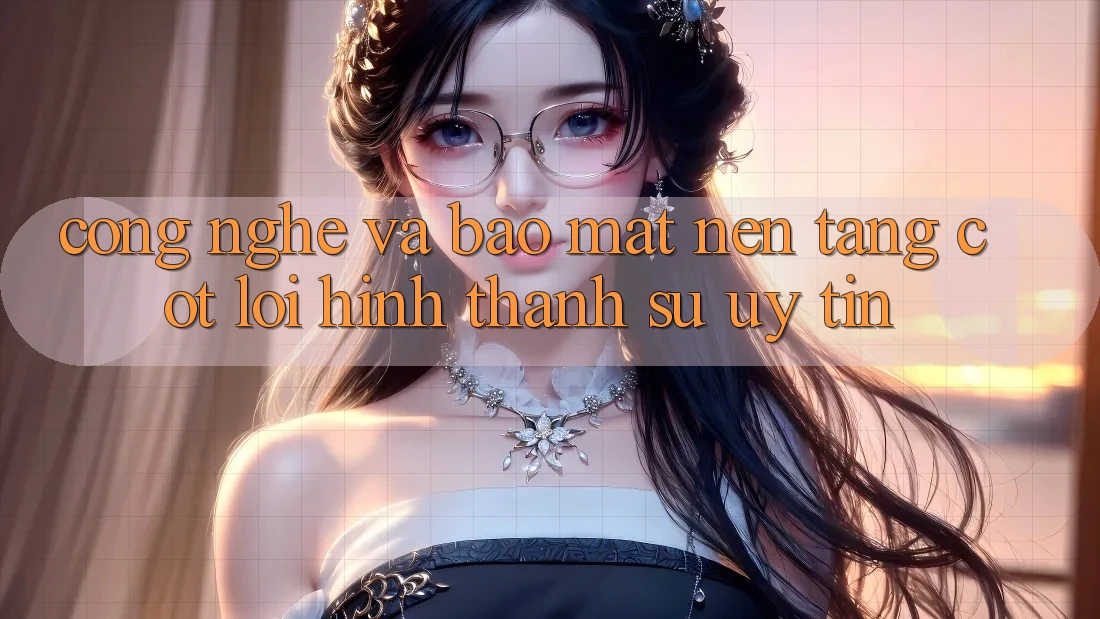 Công Nghệ Và Bảo Mật – Nền Tảng Cốt Lõi Hình thành Sự Uy Tín