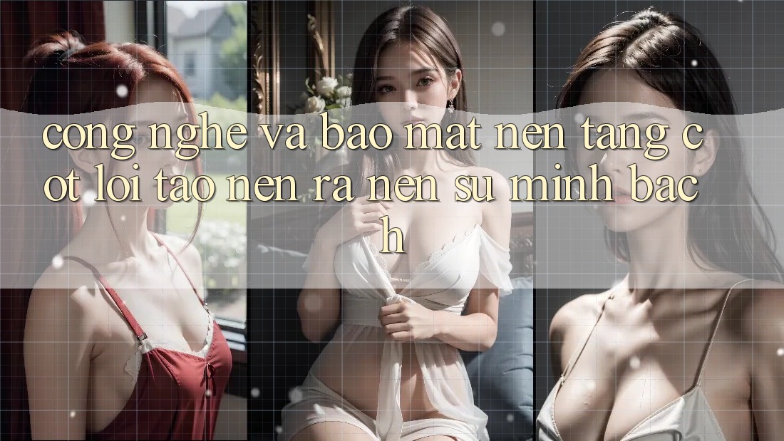 Công Nghệ Và Bảo Mật – Nền Tảng Cốt Lõi Tạo nên ra Nên Sự Minh bạch