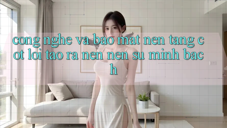 Công Nghệ Và Bảo Mật – Nền Tảng Cốt Lõi Tạo ra nên Nên Sự Minh bạch
