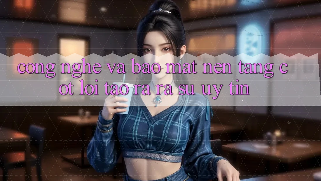 Công Nghệ Và Bảo Mật – Nền Tảng Cốt Lõi Tạo ra ra Sự Uy Tín