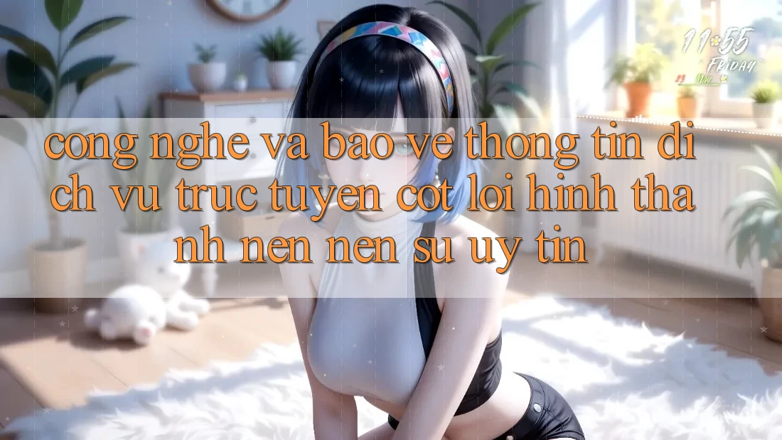 Công Nghệ Và Bảo vệ thông tin – Dịch vụ trực tuyến Cốt Lõi Hình thành nên Nên Sự Uy Tín