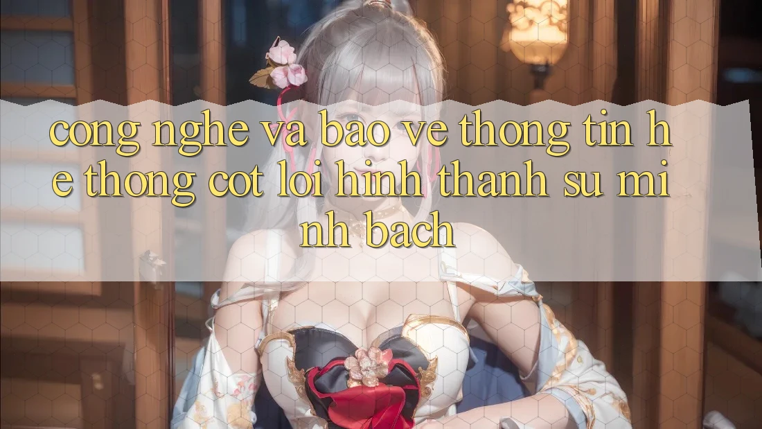 Công Nghệ Và Bảo vệ thông tin – Hệ thống Cốt Lõi Hình thành Sự Minh bạch