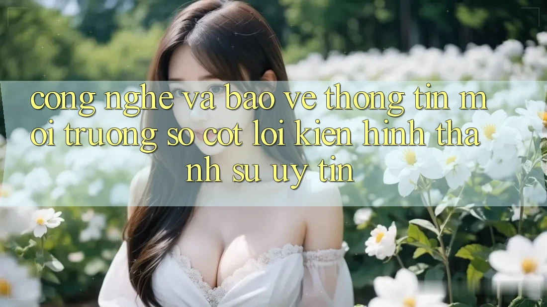 Công Nghệ Và Bảo vệ thông tin – Môi trường số Cốt Lõi Kiến hình thành Sự Uy Tín Công Nghệ Và Bảo vệ thông tin – Môi trường số Cốt Lõi Kiến hình thành Sự Uy Tín