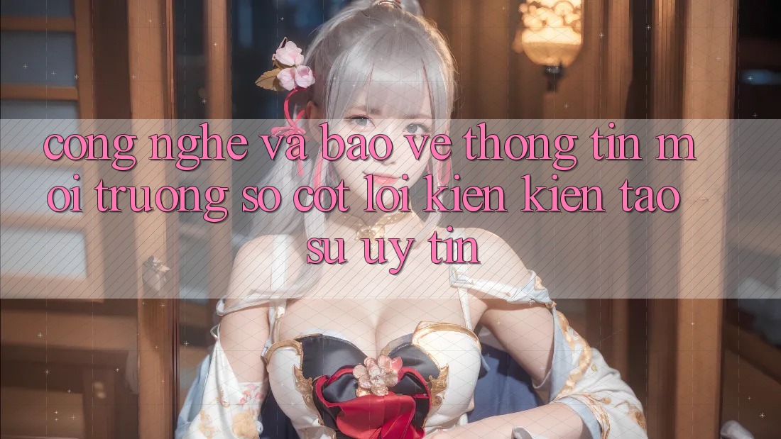 Công Nghệ Và Bảo vệ thông tin – Môi trường số Cốt Lõi Kiến kiến tạo Sự Uy Tín