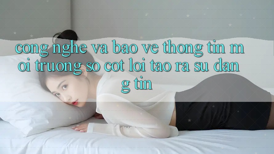 Công Nghệ Và Bảo vệ thông tin – Môi trường số Cốt Lõi Tạo ra Sự Đáng tin