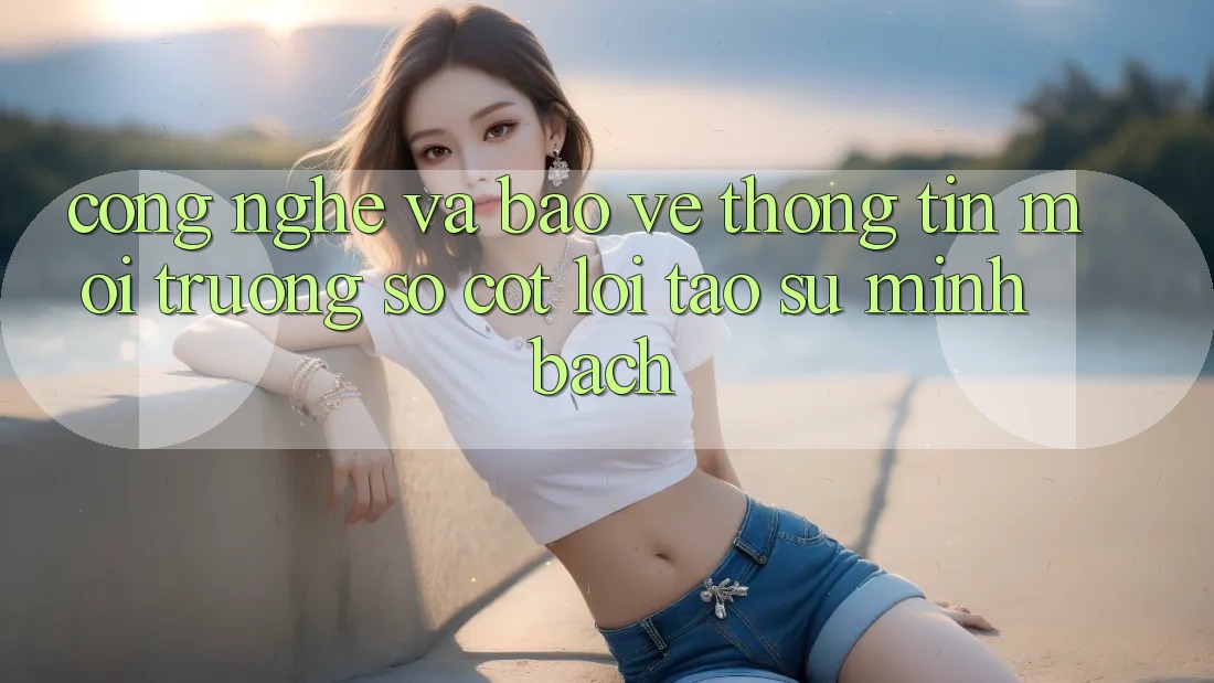 Công Nghệ Và Bảo vệ thông tin – Môi trường số Cốt Lõi Tạo Sự Minh bạch