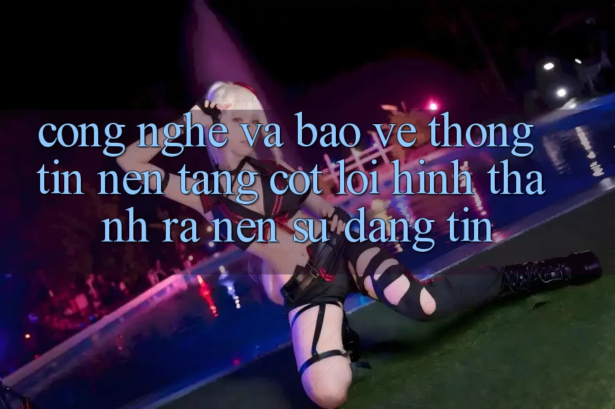 Công Nghệ Và Bảo vệ thông tin – Nền Tảng Cốt Lõi Hình thành ra Nên Sự Đáng tin