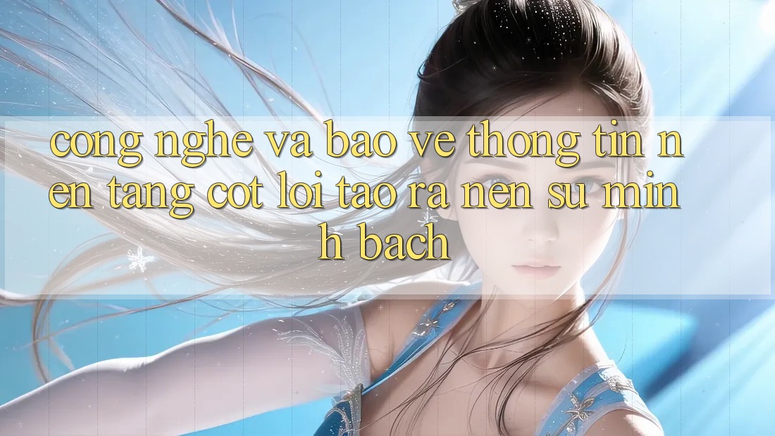 Công Nghệ Và Bảo vệ thông tin – Nền Tảng Cốt Lõi Tạo ra Nên Sự Minh bạch