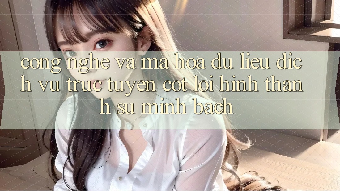 Công Nghệ Và Mã hóa dữ liệu – Dịch vụ trực tuyến Cốt Lõi Hình thành Sự Minh bạch