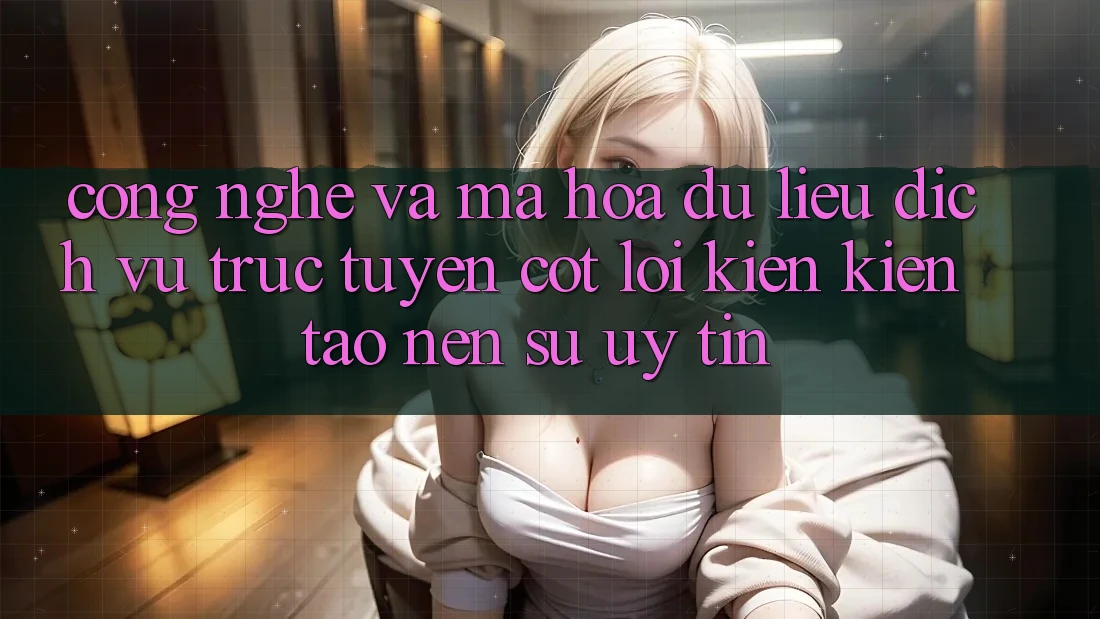 Công Nghệ Và Mã hóa dữ liệu – Dịch vụ trực tuyến Cốt Lõi Kiến kiến tạo Nên Sự Uy Tín