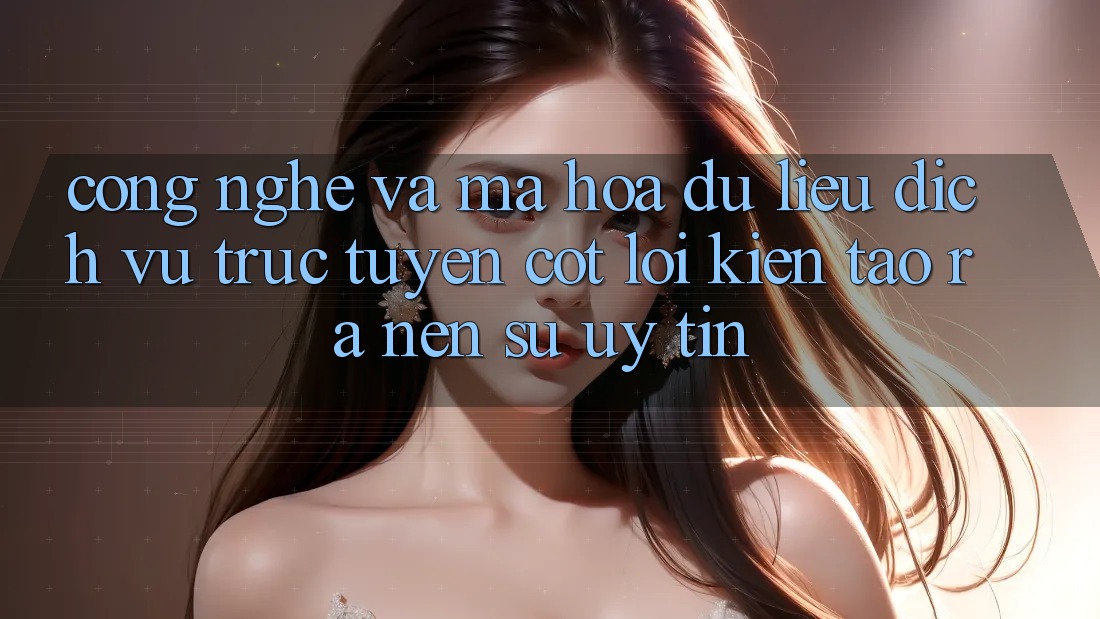 Công Nghệ Và Mã hóa dữ liệu – Dịch vụ trực tuyến Cốt Lõi Kiến tạo ra Nên Sự Uy Tín