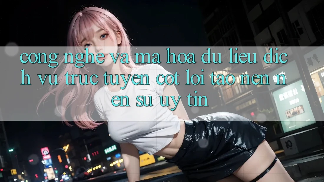 Công Nghệ Và Mã hóa dữ liệu – Dịch vụ trực tuyến Cốt Lõi Tạo nên Nên Sự Uy Tín Công Nghệ Và Mã hóa dữ liệu – Dịch vụ trực tuyến Cốt Lõi Tạo nên Nên Sự Uy Tín