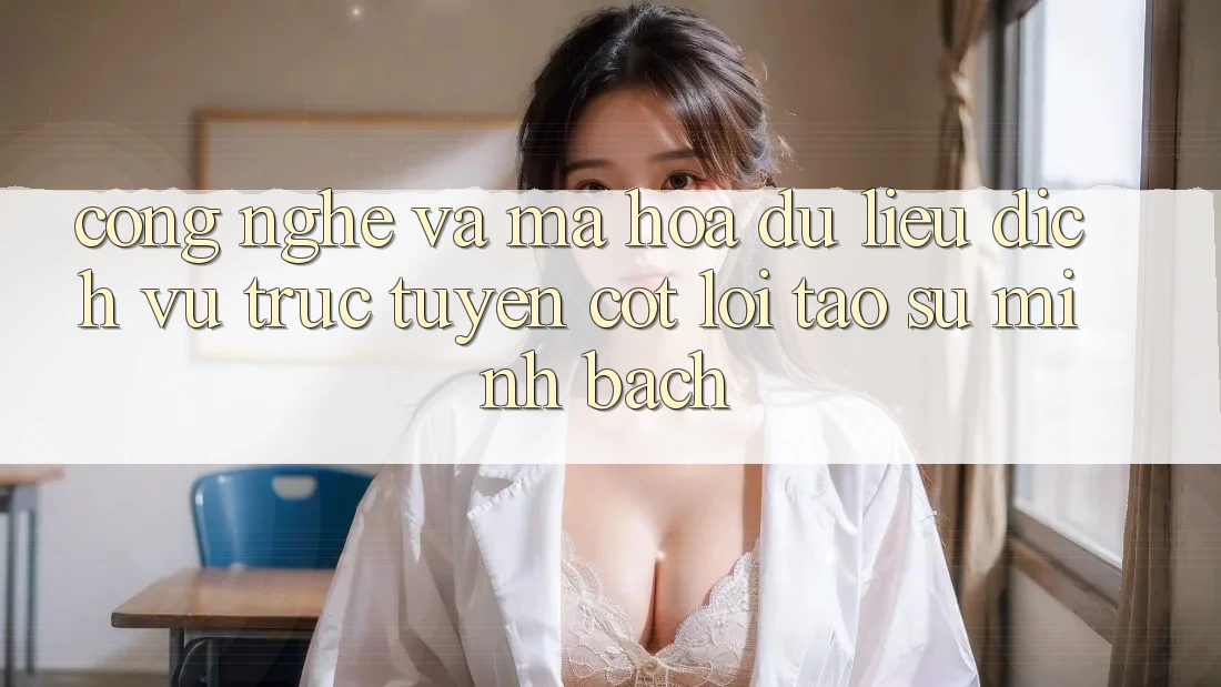 Công Nghệ Và Mã hóa dữ liệu – Dịch vụ trực tuyến Cốt Lõi Tạo Sự Minh bạch