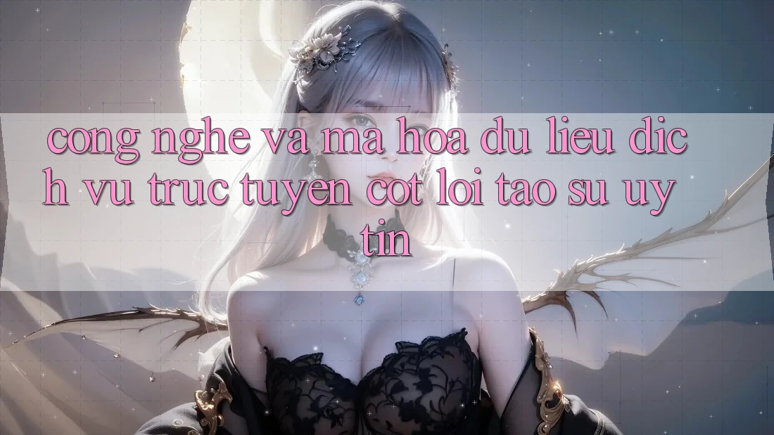 Công Nghệ Và Mã hóa dữ liệu – Dịch vụ trực tuyến Cốt Lõi Tạo Sự Uy Tín