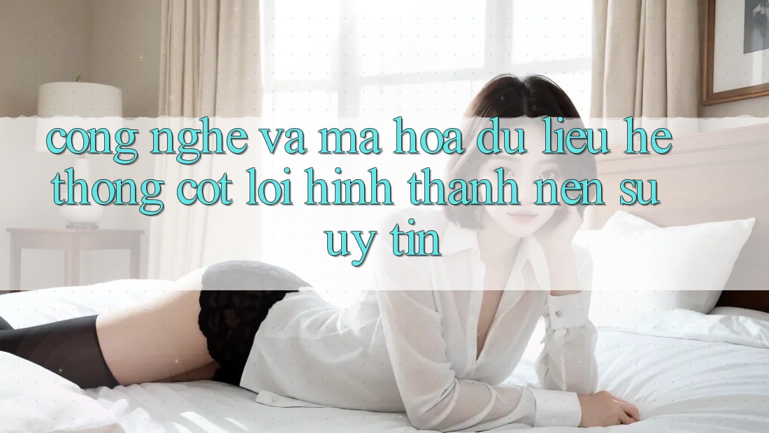 Công Nghệ Và Mã hóa dữ liệu – Hệ thống Cốt Lõi Hình thành Nên Sự Uy tín