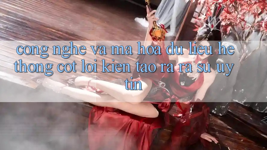 Công Nghệ Và Mã hóa dữ liệu – Hệ thống Cốt Lõi Kiến tạo ra ra Sự Uy Tín