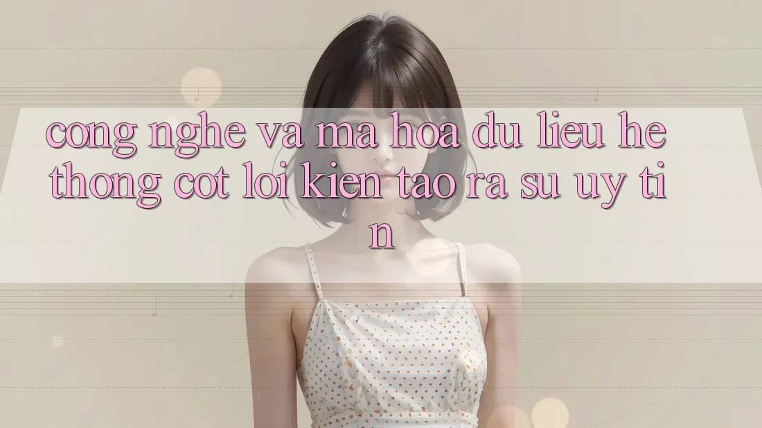 Công Nghệ Và Mã hóa dữ liệu – Hệ thống Cốt Lõi Kiến tạo ra Sự Uy tín