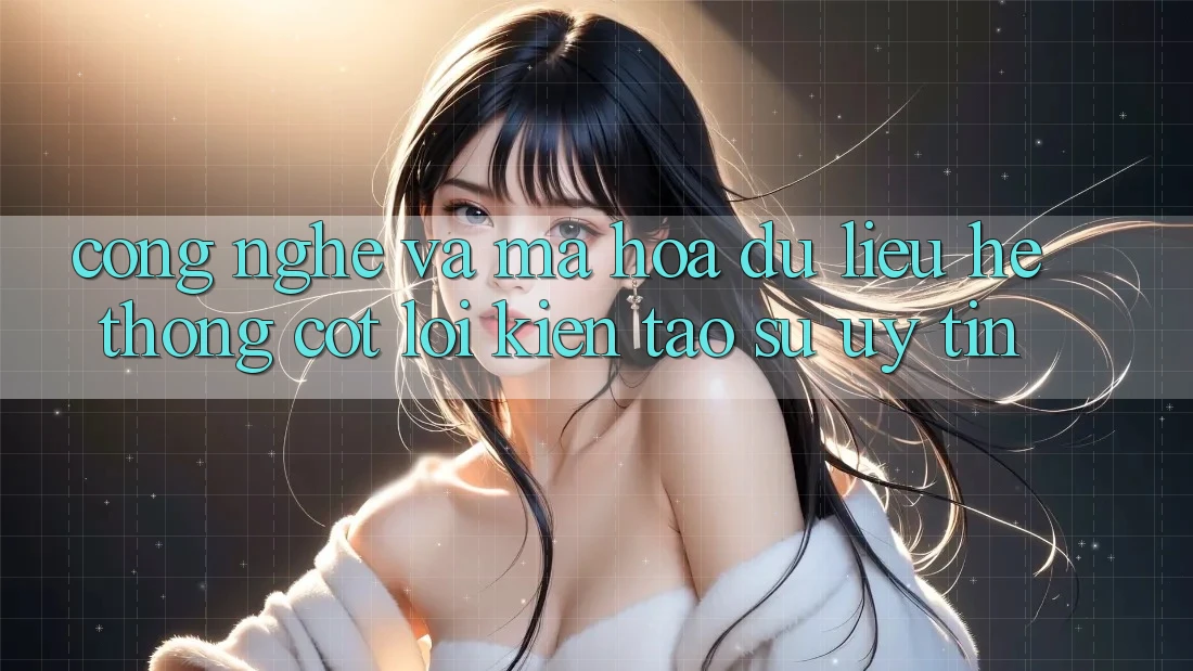 Công Nghệ Và Mã hóa dữ liệu – Hệ thống Cốt Lõi Kiến tạo Sự Uy Tín