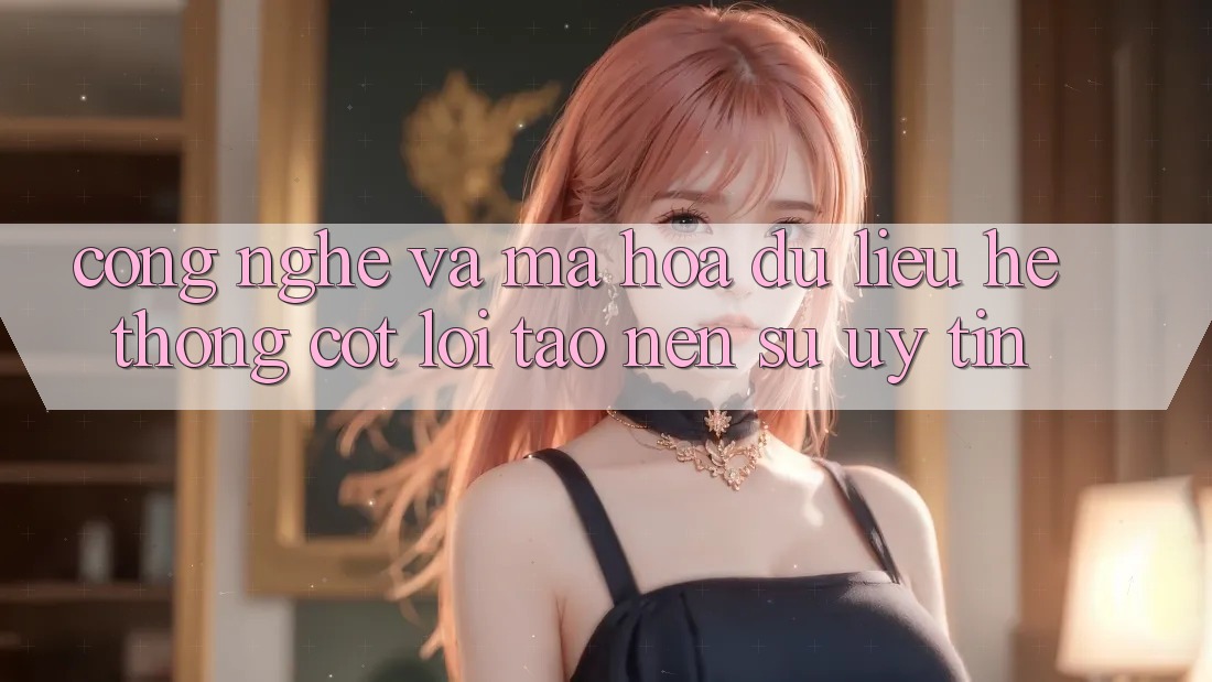 Công Nghệ Và Mã hóa dữ liệu – Hệ thống Cốt Lõi Tạo Nên Sự Uy Tín