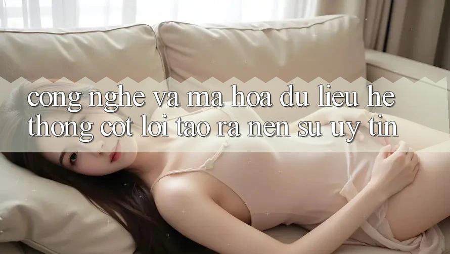Công Nghệ Và Mã hóa dữ liệu – Hệ thống Cốt Lõi Tạo ra Nên Sự Uy Tín Công Nghệ Và Mã hóa dữ liệu – Hệ thống Cốt Lõi Tạo ra Nên Sự Uy Tín