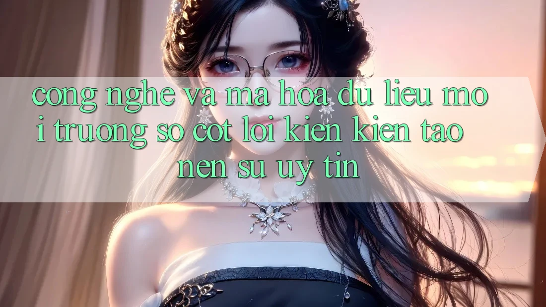 Công Nghệ Và Mã hóa dữ liệu – Môi trường số Cốt Lõi Kiến kiến tạo nên Sự Uy Tín