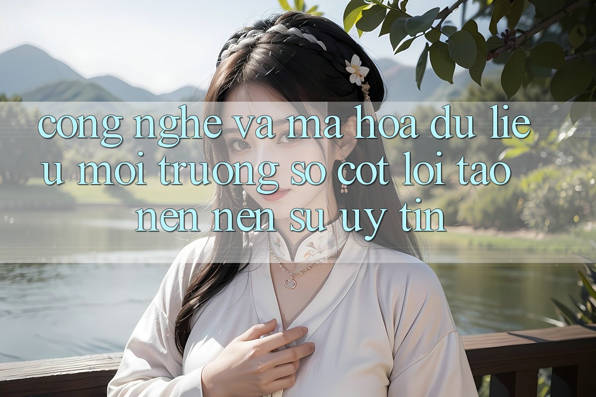 Công Nghệ Và Mã hóa dữ liệu – Môi trường số Cốt Lõi Tạo nên Nên Sự Uy Tín