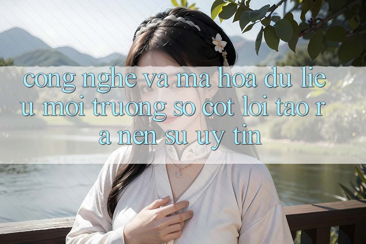 Công Nghệ Và Mã hóa dữ liệu – Môi trường số Cốt Lõi Tạo ra Nên Sự Uy Tín Công Nghệ Và Mã hóa dữ liệu – Môi trường số Cốt Lõi Tạo ra Nên Sự Uy Tín