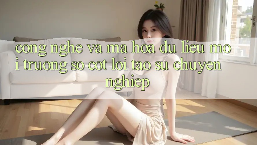 Công Nghệ Và Mã hóa dữ liệu – Môi trường số Cốt Lõi Tạo Sự Chuyên nghiệp