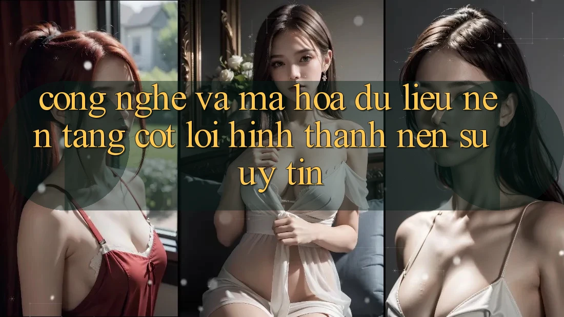 Công Nghệ Và Mã hóa dữ liệu – Nền Tảng Cốt Lõi Hình thành Nên Sự Uy Tín