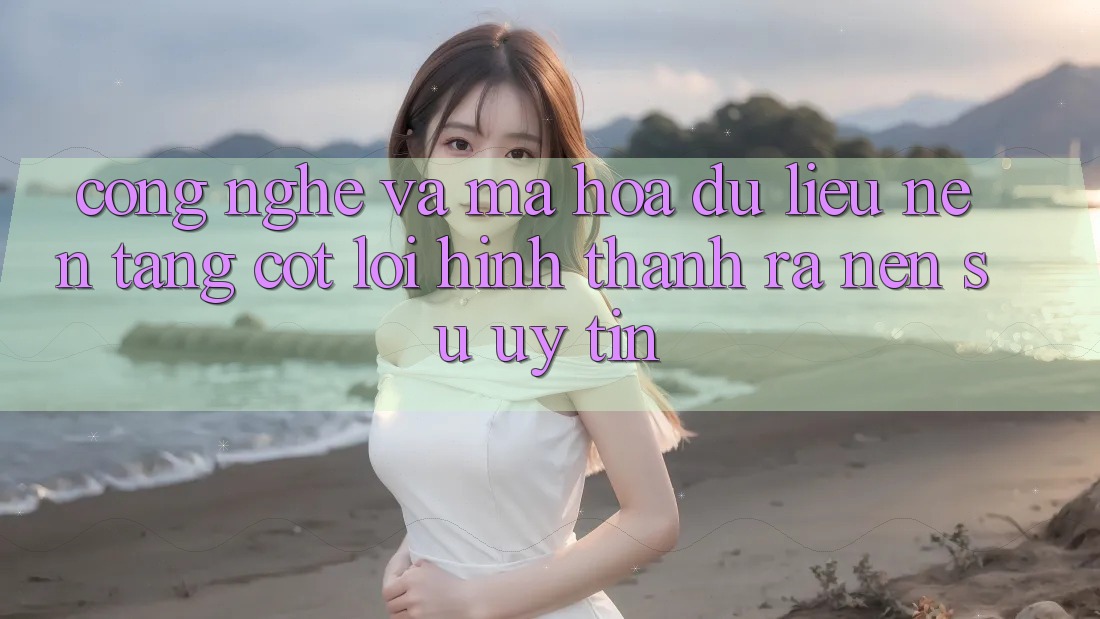 Công Nghệ Và Mã hóa dữ liệu – Nền Tảng Cốt Lõi Hình thành ra Nên Sự Uy Tín