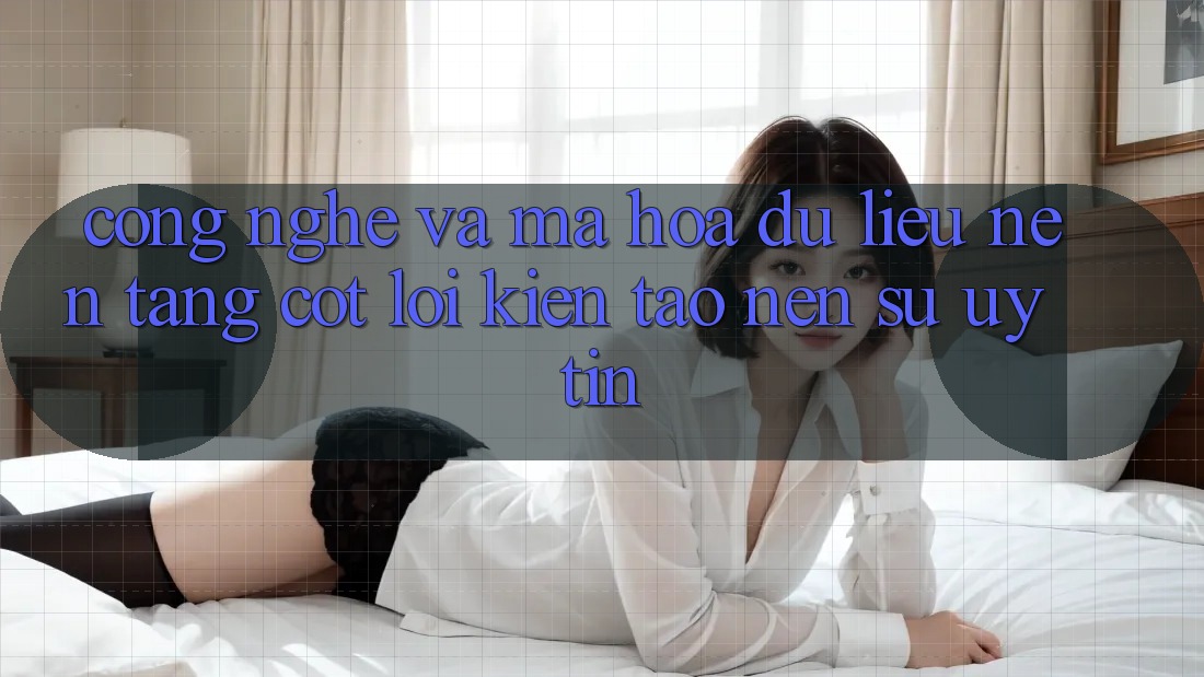 Công Nghệ Và Mã hóa dữ liệu – Nền Tảng Cốt Lõi Kiến tạo Nên Sự Uy Tín