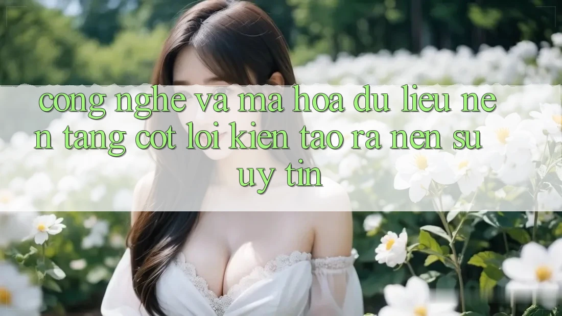 Công Nghệ Và Mã hóa dữ liệu – Nền Tảng Cốt Lõi Kiến tạo ra Nên Sự Uy Tín