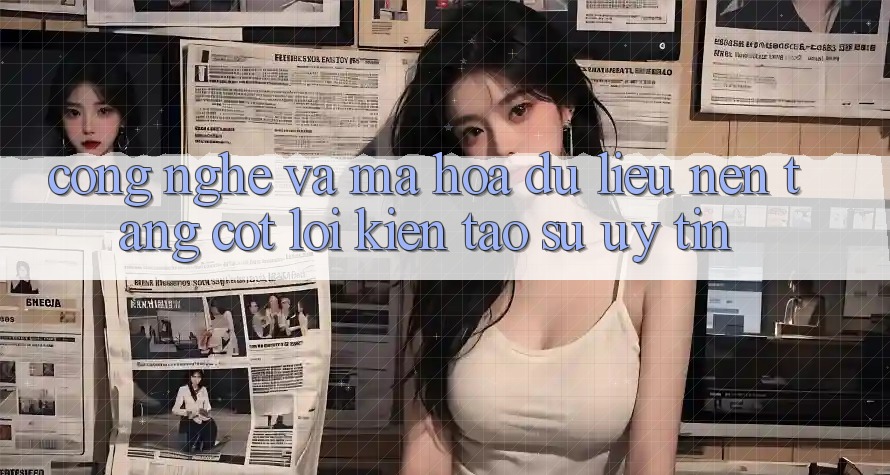 Công Nghệ Và Mã hóa dữ liệu – Nền Tảng Cốt Lõi Kiến tạo Sự Uy Tín Công Nghệ Và Mã hóa dữ liệu – Nền Tảng Cốt Lõi Kiến tạo Sự Uy Tín
