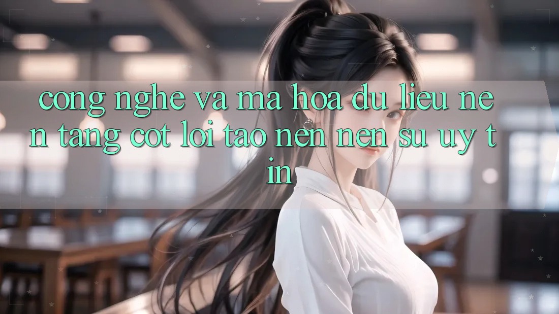 Công Nghệ Và Mã hóa dữ liệu – Nền Tảng Cốt Lõi Tạo nên Nên Sự Uy Tín