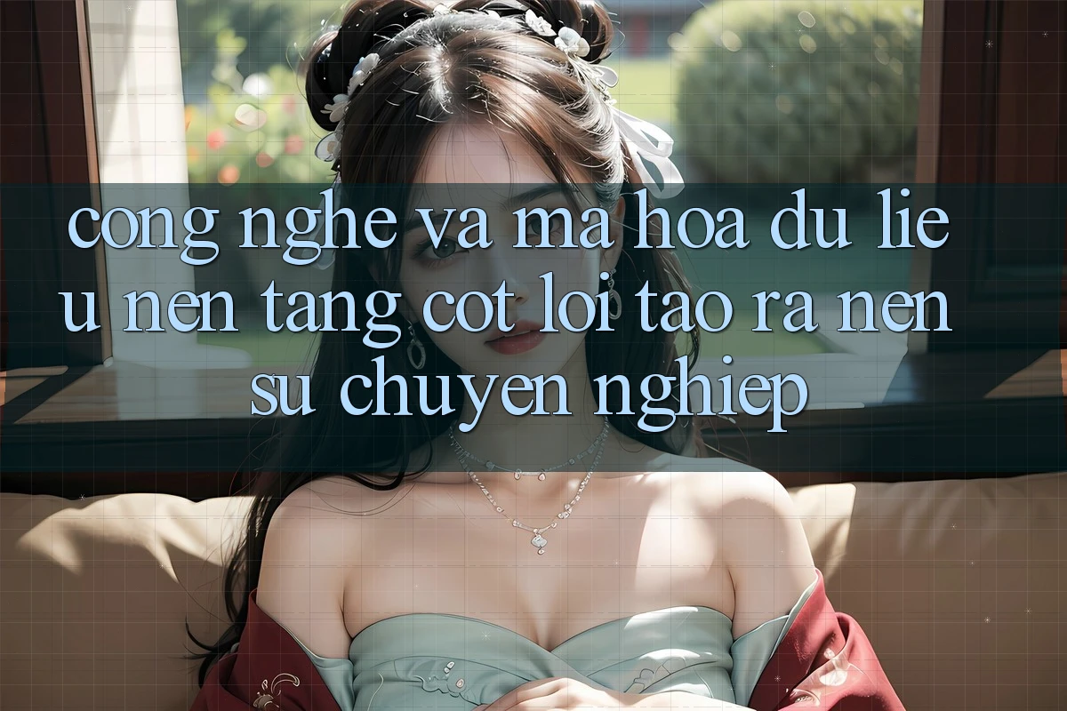Công Nghệ Và Mã hóa dữ liệu – Nền Tảng Cốt Lõi Tạo ra Nên Sự Chuyên nghiệp