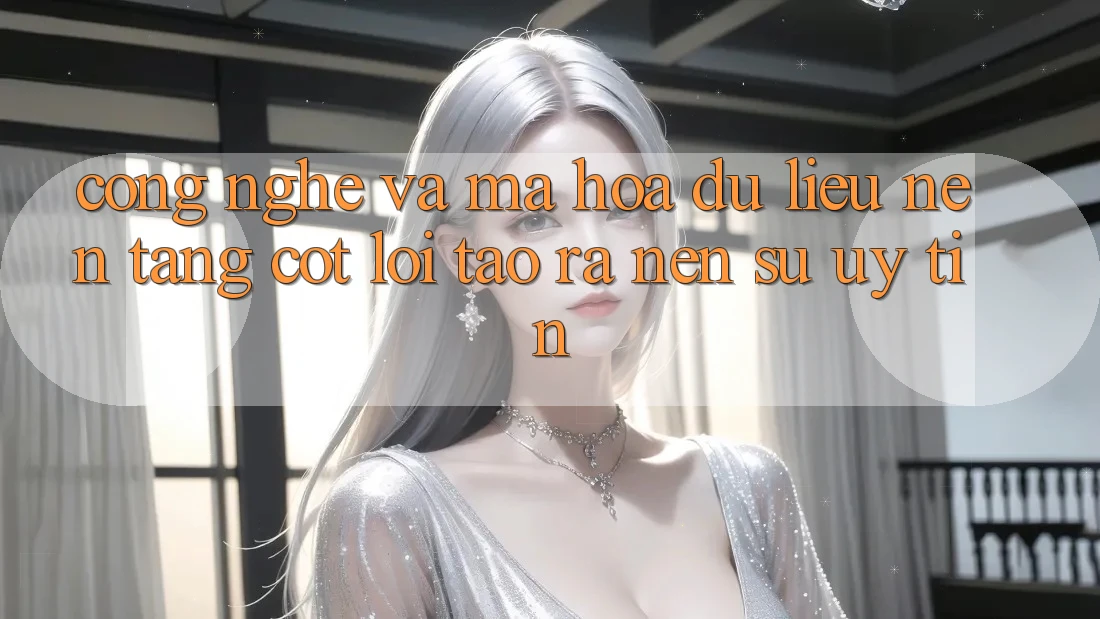 Công Nghệ Và Mã hóa dữ liệu – Nền Tảng Cốt Lõi Tạo ra Nên Sự Uy Tín